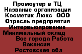 Промоутер в ТЦ › Название организации ­ Косметик Люкс, ООО › Отрасль предприятия ­ Интервьюирование › Минимальный оклад ­ 22 000 - Все города Работа » Вакансии   . Ростовская обл.,Донецк г.